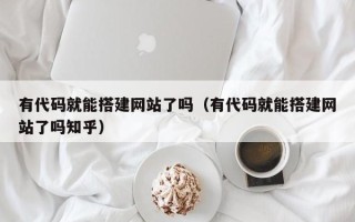 西安有代码就能搭建网站了吗（有代码就能搭建网站了吗知乎）