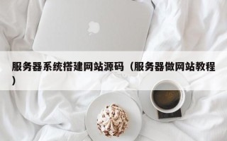 西安服务器系统搭建网站源码（服务器做网站教程）