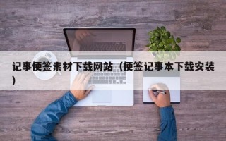 西安记事便签素材下载网站（便签记事本下载安装）