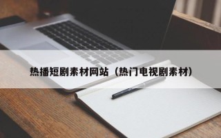 西安热播短剧素材网站（热门电视剧素材）