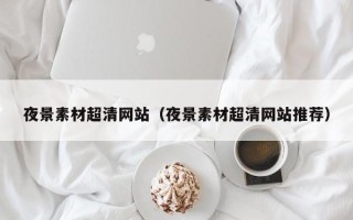 西安夜景素材超清网站（夜景素材超清网站推荐）