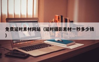 西安免费延时素材网站（延时摄影素材一秒多少钱）