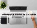 西安自助搭建网站怎么做的呢（自助建立网站）