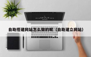 西安自助搭建网站怎么做的呢（自助建立网站）