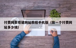 西安付费网页搭建网站教程手机版（做一个付费网站多少钱）