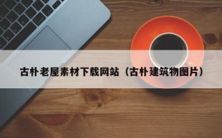西安古朴老屋素材下载网站（古朴建筑物图片）